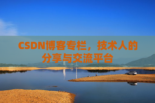 CSDN博客专栏，技术人的分享与交流平台